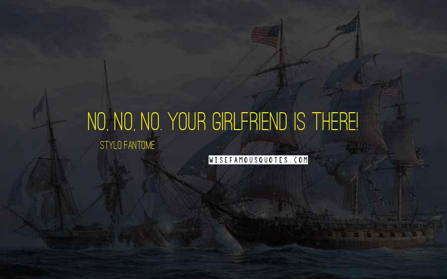 Stylo Fantome Quotes: No, no, no. Your girlfriend is there!