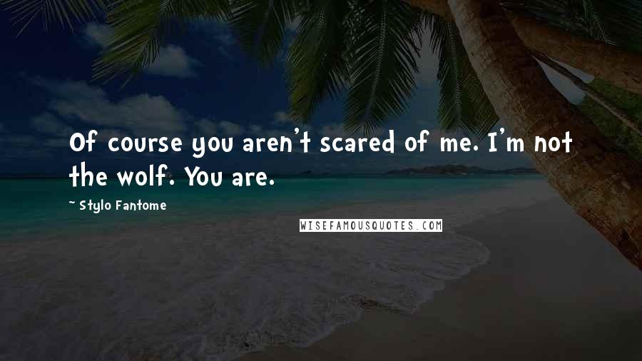 Stylo Fantome Quotes: Of course you aren't scared of me. I'm not the wolf. You are.