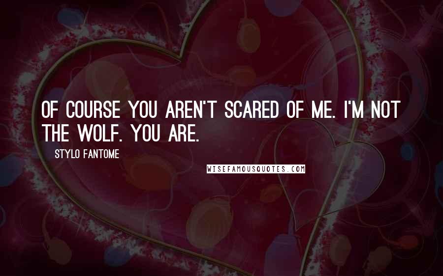 Stylo Fantome Quotes: Of course you aren't scared of me. I'm not the wolf. You are.