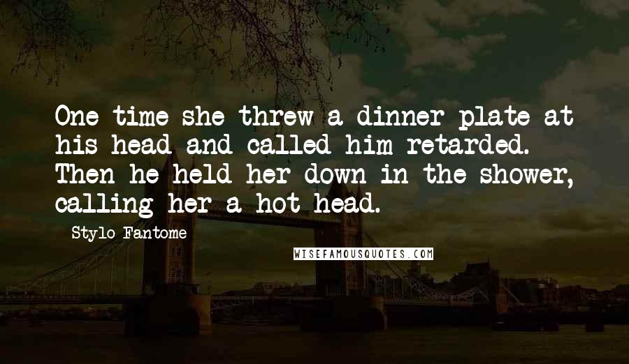 Stylo Fantome Quotes: One time she threw a dinner plate at his head and called him retarded. Then he held her down in the shower, calling her a hot-head.