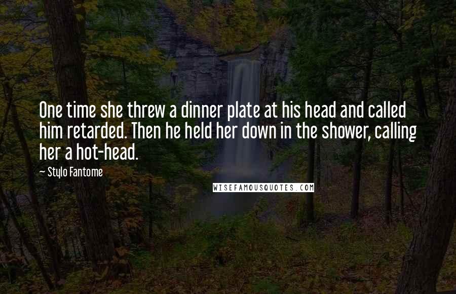 Stylo Fantome Quotes: One time she threw a dinner plate at his head and called him retarded. Then he held her down in the shower, calling her a hot-head.