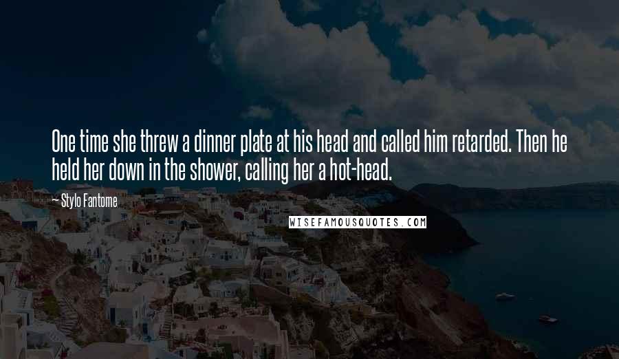 Stylo Fantome Quotes: One time she threw a dinner plate at his head and called him retarded. Then he held her down in the shower, calling her a hot-head.