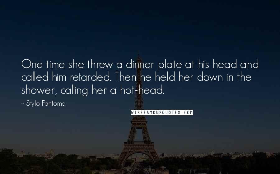 Stylo Fantome Quotes: One time she threw a dinner plate at his head and called him retarded. Then he held her down in the shower, calling her a hot-head.