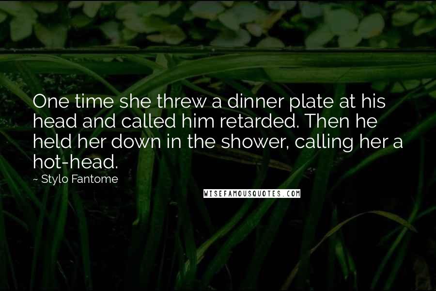 Stylo Fantome Quotes: One time she threw a dinner plate at his head and called him retarded. Then he held her down in the shower, calling her a hot-head.