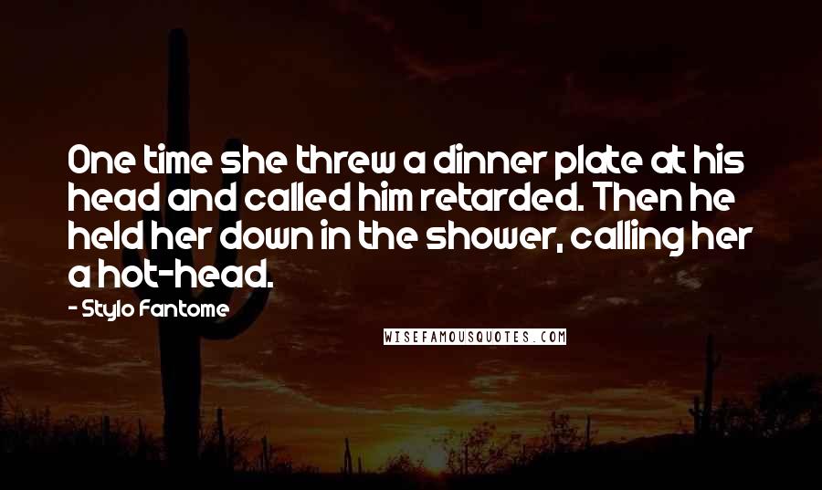 Stylo Fantome Quotes: One time she threw a dinner plate at his head and called him retarded. Then he held her down in the shower, calling her a hot-head.