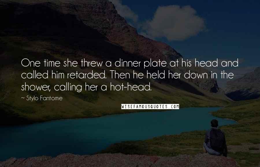 Stylo Fantome Quotes: One time she threw a dinner plate at his head and called him retarded. Then he held her down in the shower, calling her a hot-head.