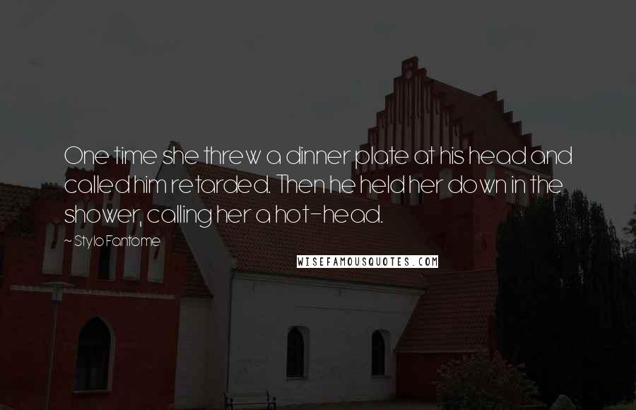 Stylo Fantome Quotes: One time she threw a dinner plate at his head and called him retarded. Then he held her down in the shower, calling her a hot-head.