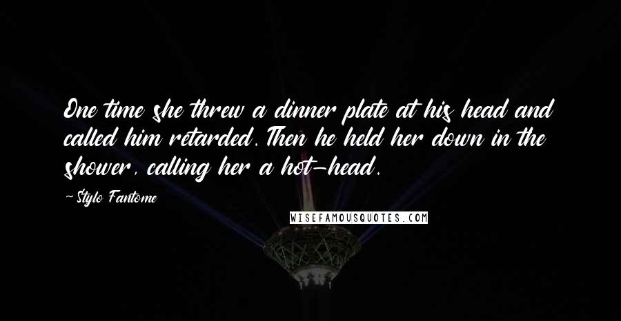 Stylo Fantome Quotes: One time she threw a dinner plate at his head and called him retarded. Then he held her down in the shower, calling her a hot-head.