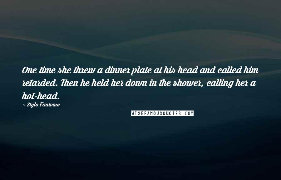 Stylo Fantome Quotes: One time she threw a dinner plate at his head and called him retarded. Then he held her down in the shower, calling her a hot-head.