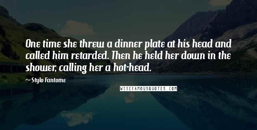 Stylo Fantome Quotes: One time she threw a dinner plate at his head and called him retarded. Then he held her down in the shower, calling her a hot-head.