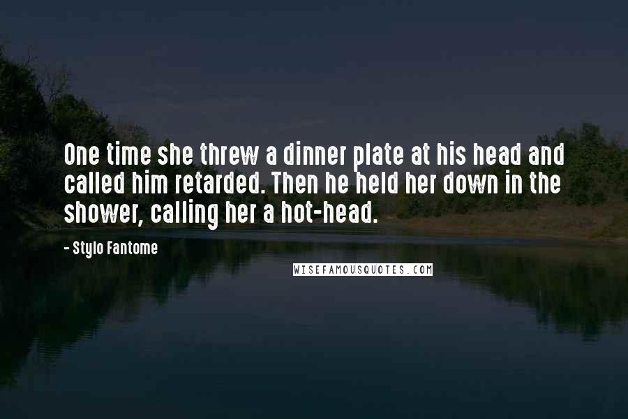 Stylo Fantome Quotes: One time she threw a dinner plate at his head and called him retarded. Then he held her down in the shower, calling her a hot-head.