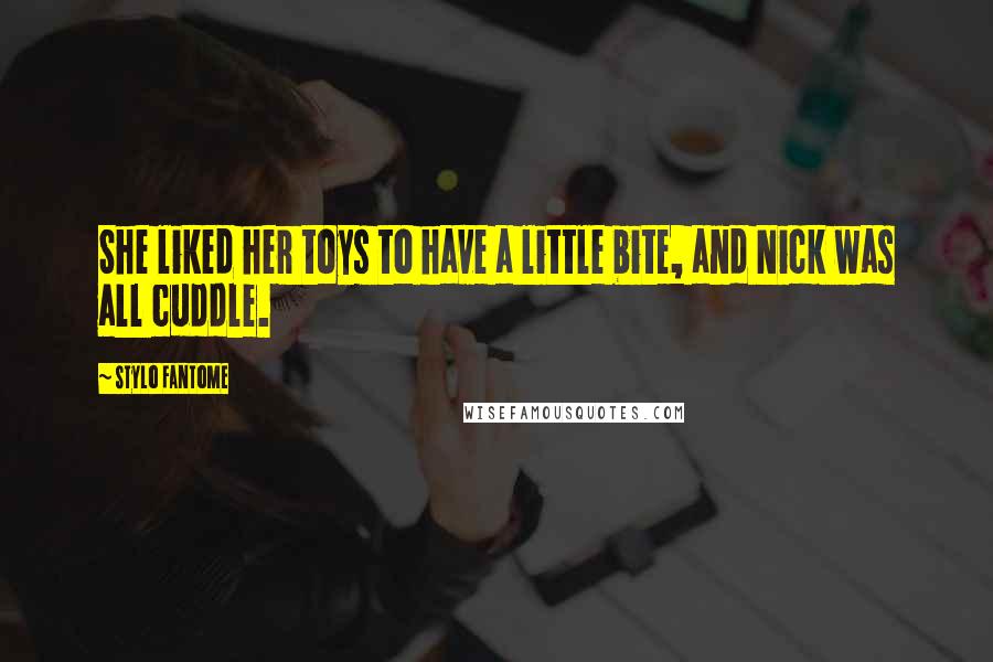 Stylo Fantome Quotes: She liked her toys to have a little bite, and Nick was all cuddle.