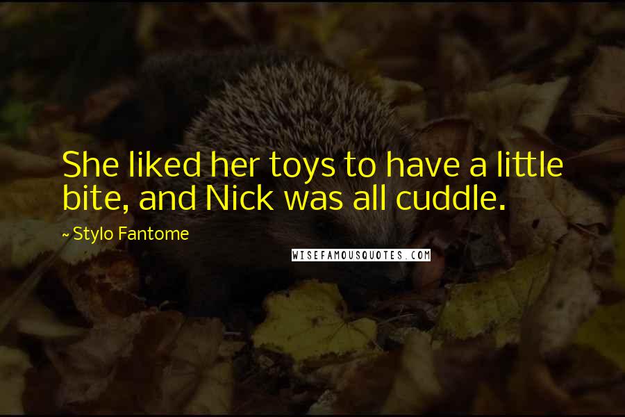 Stylo Fantome Quotes: She liked her toys to have a little bite, and Nick was all cuddle.