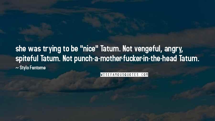 Stylo Fantome Quotes: she was trying to be "nice" Tatum. Not vengeful, angry, spiteful Tatum. Not punch-a-mother-fucker-in-the-head Tatum.