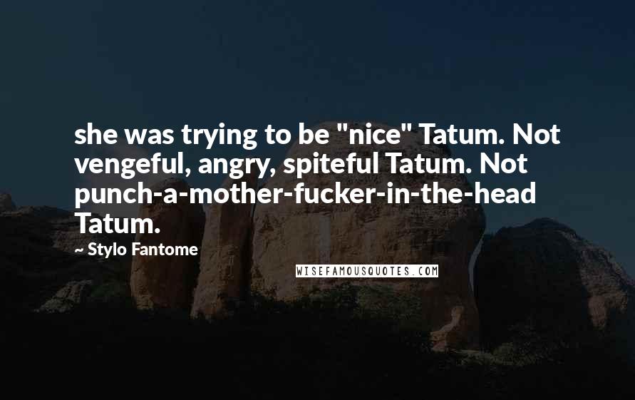 Stylo Fantome Quotes: she was trying to be "nice" Tatum. Not vengeful, angry, spiteful Tatum. Not punch-a-mother-fucker-in-the-head Tatum.