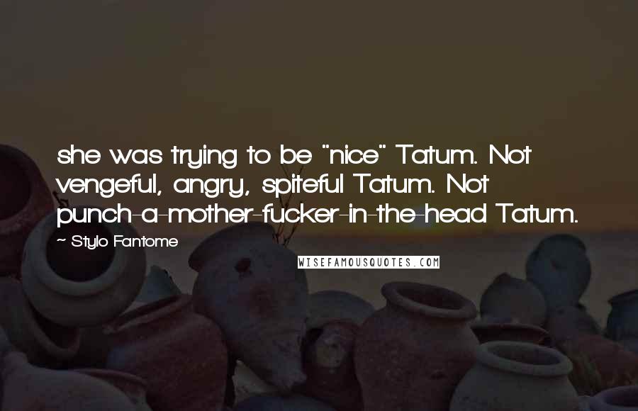Stylo Fantome Quotes: she was trying to be "nice" Tatum. Not vengeful, angry, spiteful Tatum. Not punch-a-mother-fucker-in-the-head Tatum.
