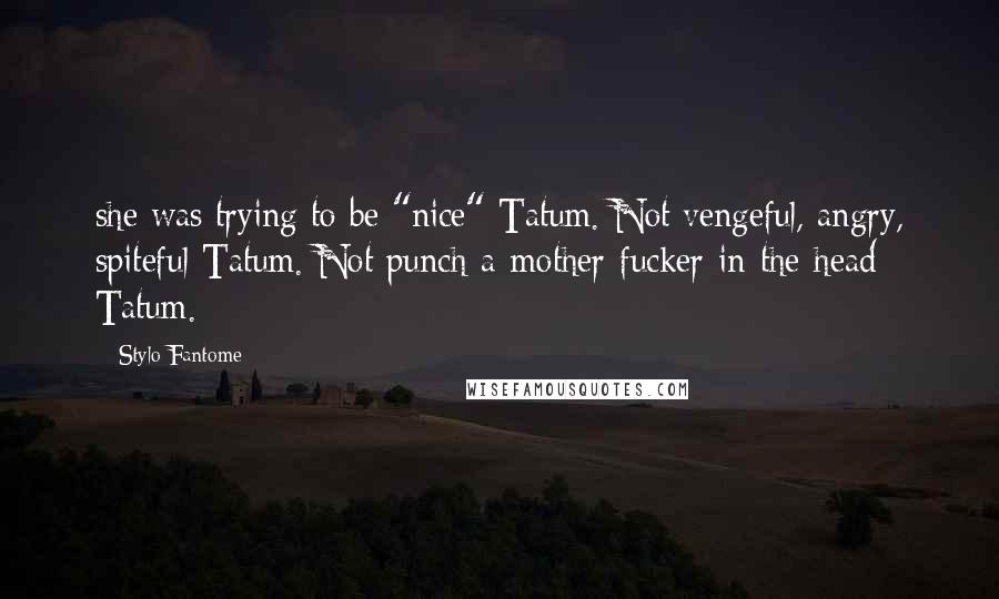 Stylo Fantome Quotes: she was trying to be "nice" Tatum. Not vengeful, angry, spiteful Tatum. Not punch-a-mother-fucker-in-the-head Tatum.