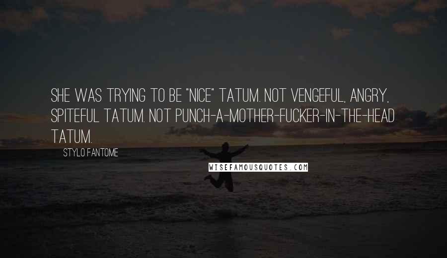 Stylo Fantome Quotes: she was trying to be "nice" Tatum. Not vengeful, angry, spiteful Tatum. Not punch-a-mother-fucker-in-the-head Tatum.