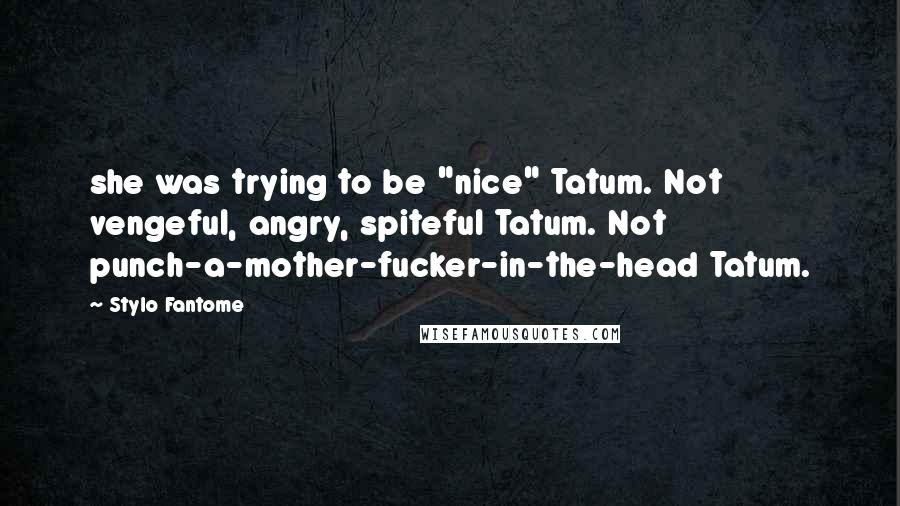 Stylo Fantome Quotes: she was trying to be "nice" Tatum. Not vengeful, angry, spiteful Tatum. Not punch-a-mother-fucker-in-the-head Tatum.