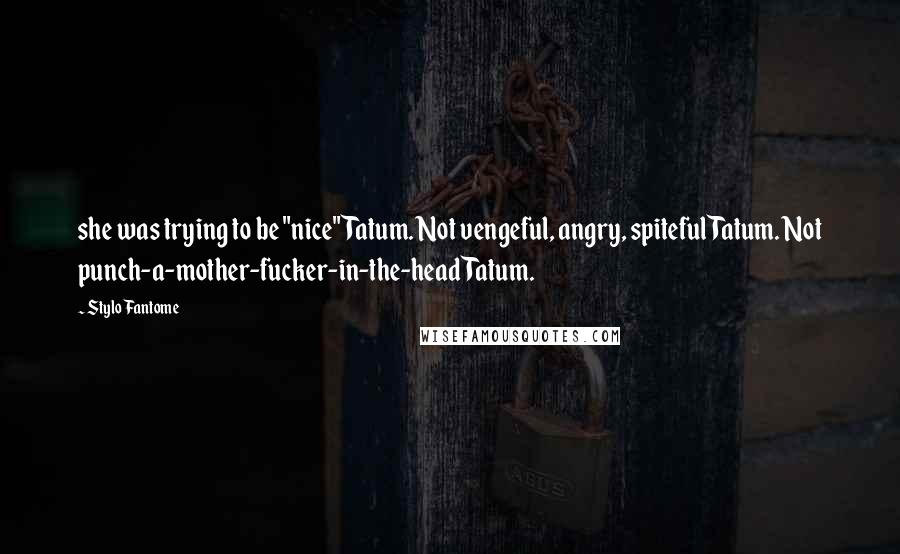 Stylo Fantome Quotes: she was trying to be "nice" Tatum. Not vengeful, angry, spiteful Tatum. Not punch-a-mother-fucker-in-the-head Tatum.