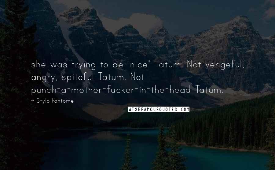 Stylo Fantome Quotes: she was trying to be "nice" Tatum. Not vengeful, angry, spiteful Tatum. Not punch-a-mother-fucker-in-the-head Tatum.