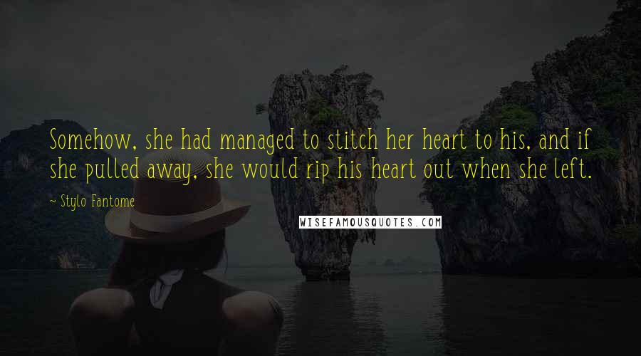 Stylo Fantome Quotes: Somehow, she had managed to stitch her heart to his, and if she pulled away, she would rip his heart out when she left.