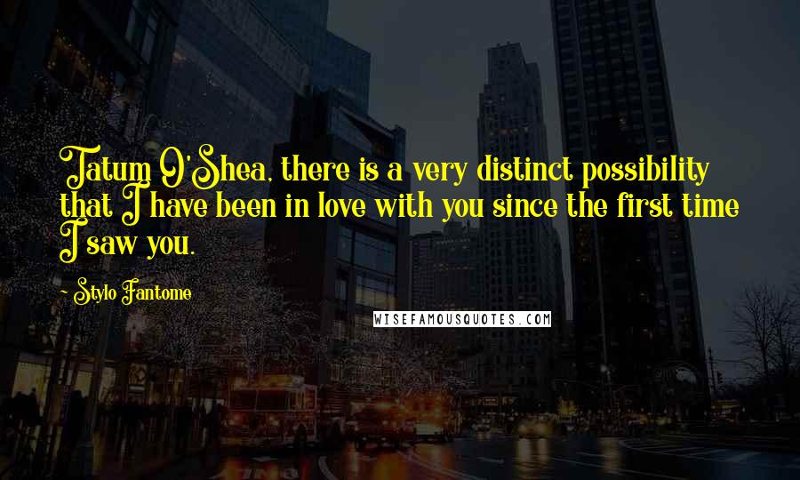 Stylo Fantome Quotes: Tatum O'Shea, there is a very distinct possibility that I have been in love with you since the first time I saw you.