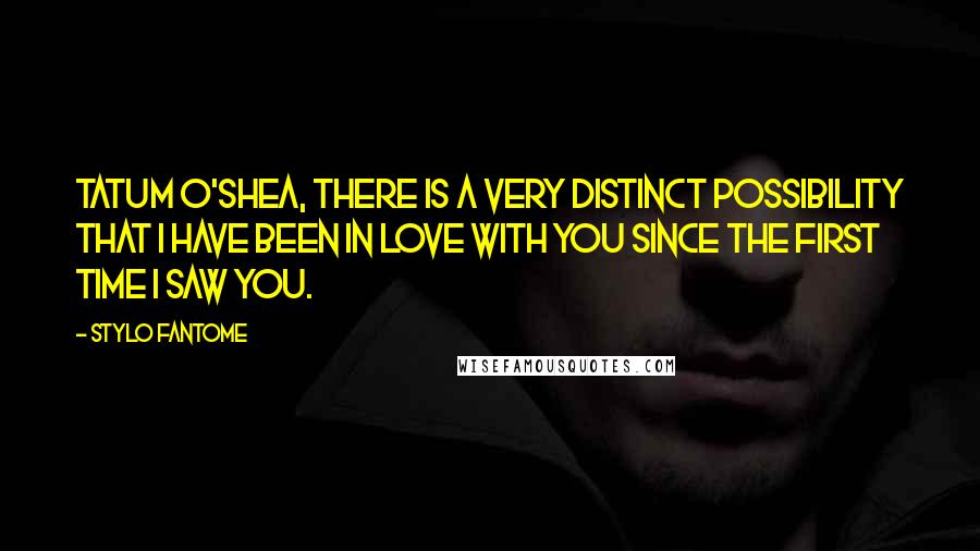 Stylo Fantome Quotes: Tatum O'Shea, there is a very distinct possibility that I have been in love with you since the first time I saw you.