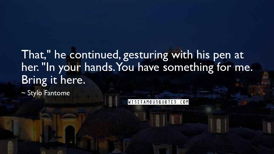 Stylo Fantome Quotes: That," he continued, gesturing with his pen at her. "In your hands. You have something for me. Bring it here.