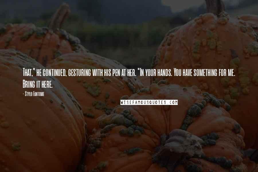 Stylo Fantome Quotes: That," he continued, gesturing with his pen at her. "In your hands. You have something for me. Bring it here.