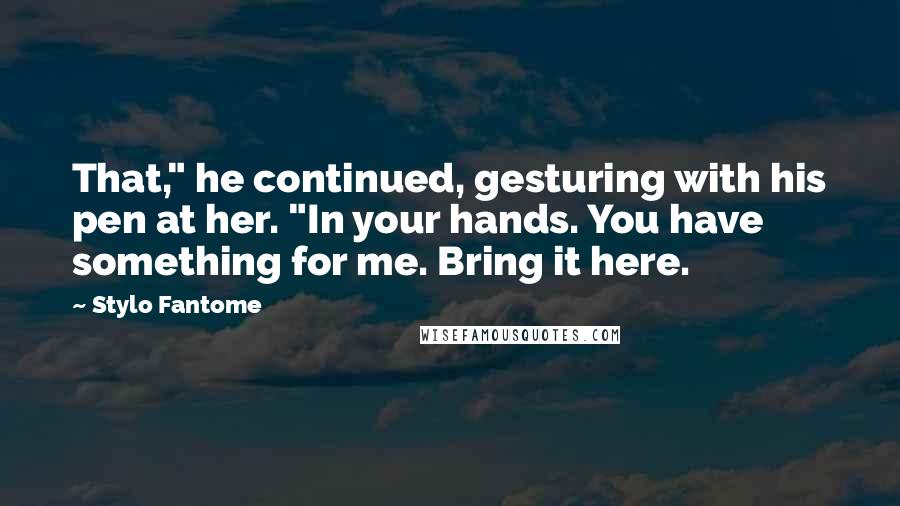 Stylo Fantome Quotes: That," he continued, gesturing with his pen at her. "In your hands. You have something for me. Bring it here.