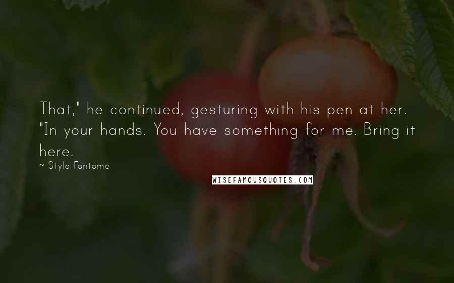 Stylo Fantome Quotes: That," he continued, gesturing with his pen at her. "In your hands. You have something for me. Bring it here.