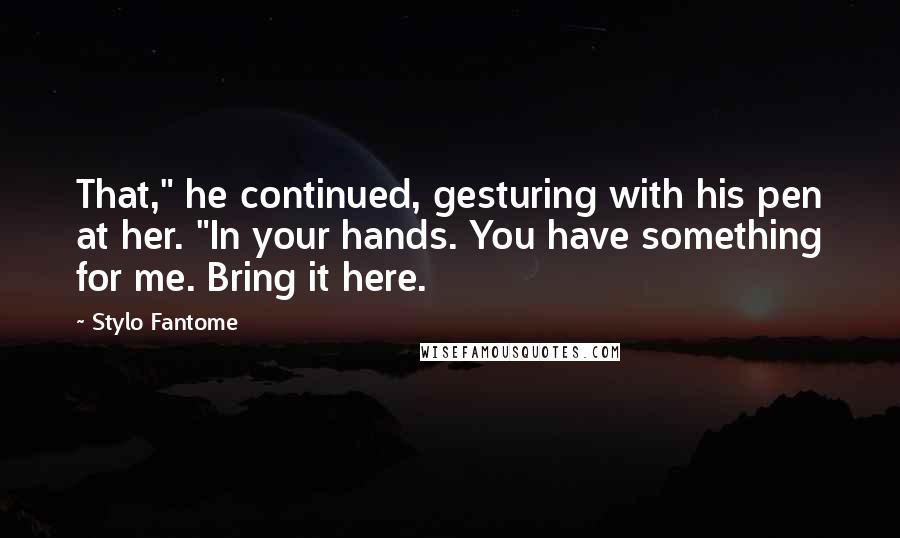 Stylo Fantome Quotes: That," he continued, gesturing with his pen at her. "In your hands. You have something for me. Bring it here.