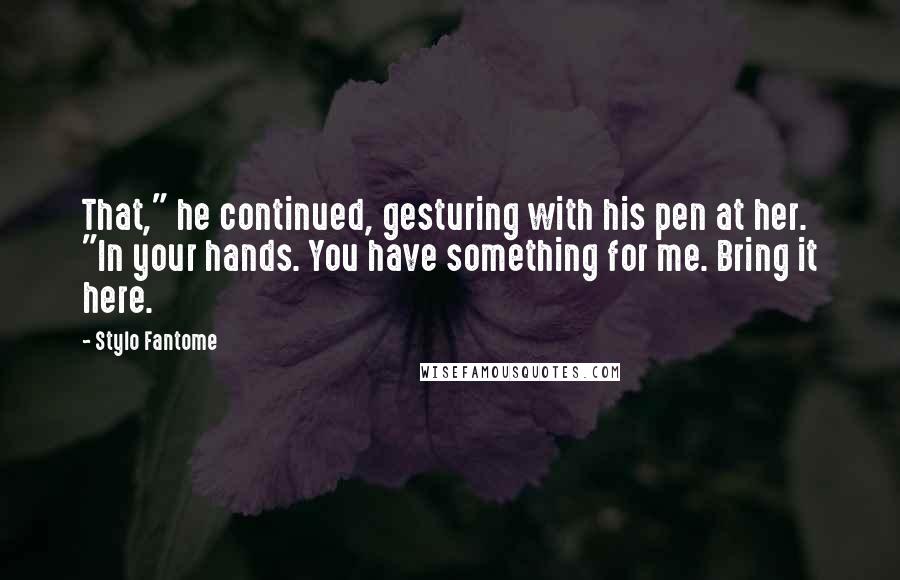 Stylo Fantome Quotes: That," he continued, gesturing with his pen at her. "In your hands. You have something for me. Bring it here.