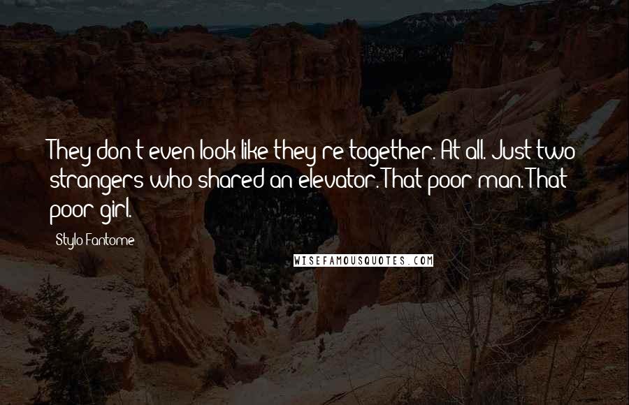 Stylo Fantome Quotes: They don't even look like they're together. At all. Just two strangers who shared an elevator. That poor man. That poor girl.