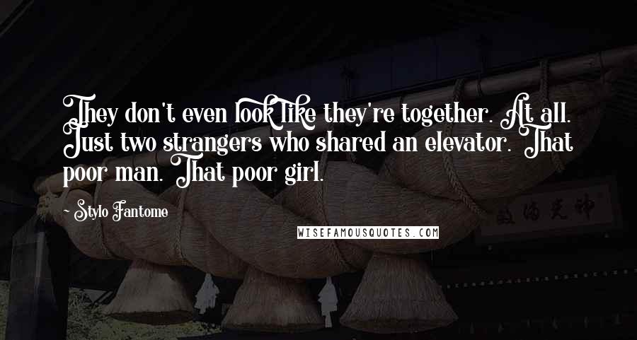 Stylo Fantome Quotes: They don't even look like they're together. At all. Just two strangers who shared an elevator. That poor man. That poor girl.