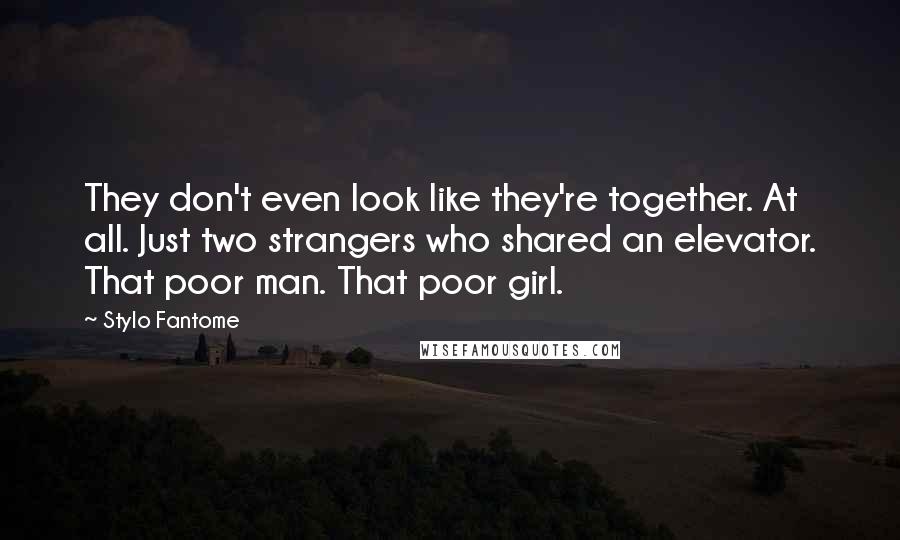 Stylo Fantome Quotes: They don't even look like they're together. At all. Just two strangers who shared an elevator. That poor man. That poor girl.