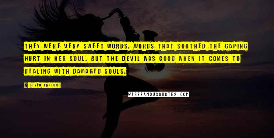 Stylo Fantome Quotes: They were very sweet words. Words that soothed the gaping hurt in her soul. But the devil was good when it comes to dealing with damaged souls.