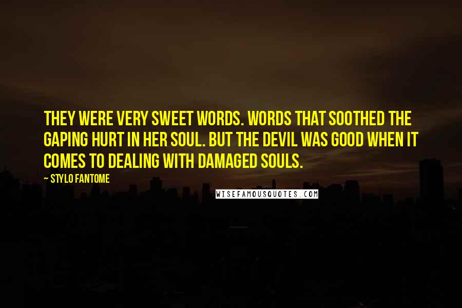 Stylo Fantome Quotes: They were very sweet words. Words that soothed the gaping hurt in her soul. But the devil was good when it comes to dealing with damaged souls.