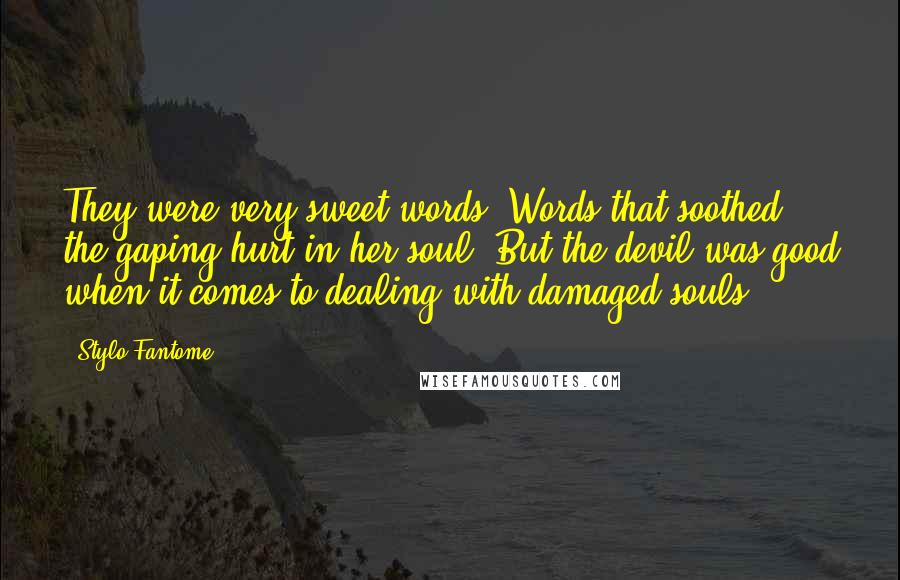 Stylo Fantome Quotes: They were very sweet words. Words that soothed the gaping hurt in her soul. But the devil was good when it comes to dealing with damaged souls.