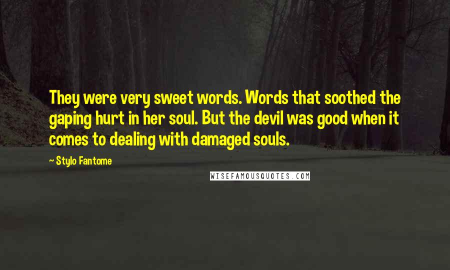 Stylo Fantome Quotes: They were very sweet words. Words that soothed the gaping hurt in her soul. But the devil was good when it comes to dealing with damaged souls.