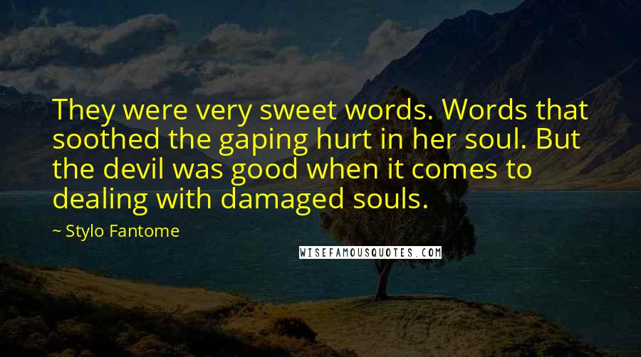 Stylo Fantome Quotes: They were very sweet words. Words that soothed the gaping hurt in her soul. But the devil was good when it comes to dealing with damaged souls.