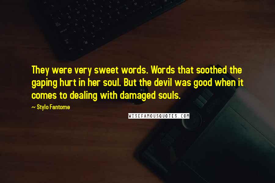 Stylo Fantome Quotes: They were very sweet words. Words that soothed the gaping hurt in her soul. But the devil was good when it comes to dealing with damaged souls.