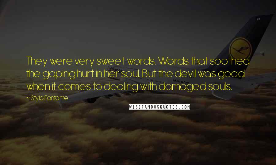 Stylo Fantome Quotes: They were very sweet words. Words that soothed the gaping hurt in her soul. But the devil was good when it comes to dealing with damaged souls.