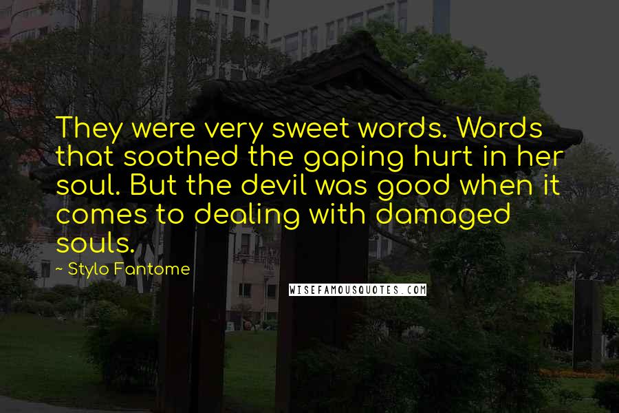 Stylo Fantome Quotes: They were very sweet words. Words that soothed the gaping hurt in her soul. But the devil was good when it comes to dealing with damaged souls.