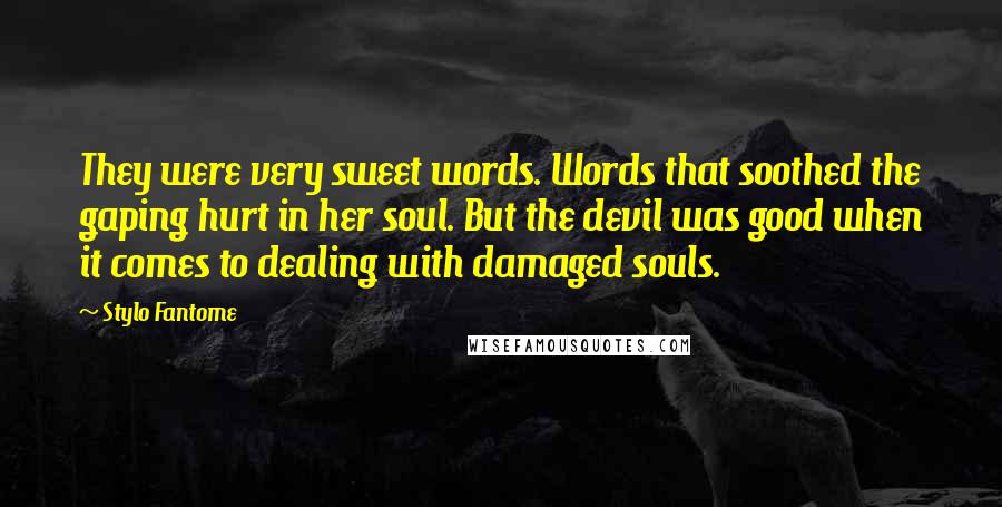 Stylo Fantome Quotes: They were very sweet words. Words that soothed the gaping hurt in her soul. But the devil was good when it comes to dealing with damaged souls.