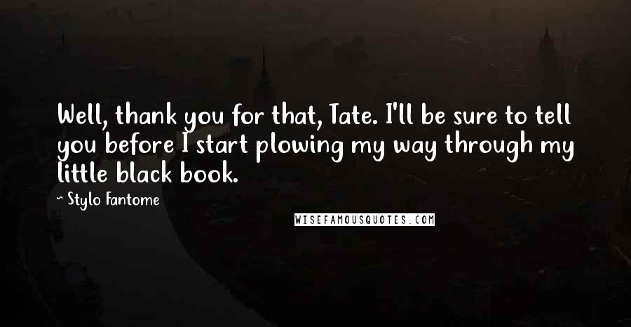 Stylo Fantome Quotes: Well, thank you for that, Tate. I'll be sure to tell you before I start plowing my way through my little black book.