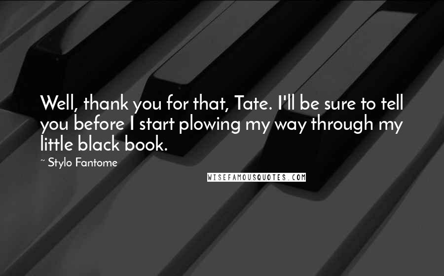 Stylo Fantome Quotes: Well, thank you for that, Tate. I'll be sure to tell you before I start plowing my way through my little black book.