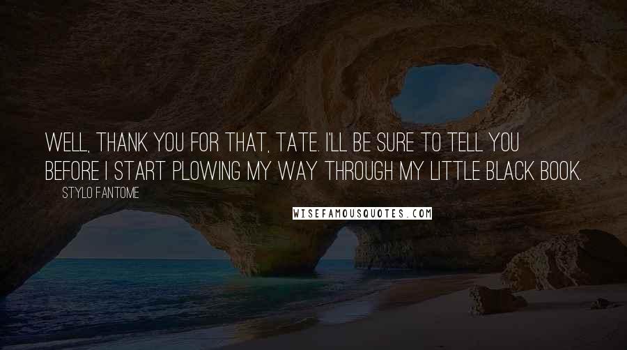 Stylo Fantome Quotes: Well, thank you for that, Tate. I'll be sure to tell you before I start plowing my way through my little black book.