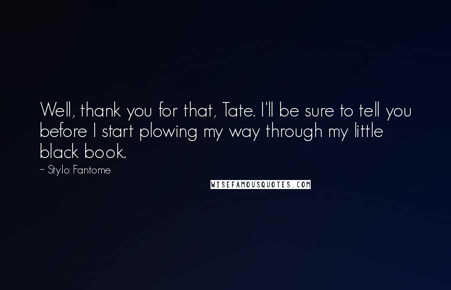 Stylo Fantome Quotes: Well, thank you for that, Tate. I'll be sure to tell you before I start plowing my way through my little black book.